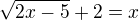 $\sqrt{2x - 5}+2=x$