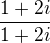 $\frac{1+2i}{1+2i}$