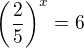 $\(\frac {2} {5}\)^{x} = 6$