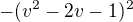 $ - (v^2 - 2v -1)^2$