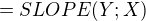$=SLOPE(Y ; X)$