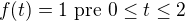 $f(t)=1 \text{ pre }0\le t\le 2 $