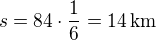 $s=84\cdot\frac 16=14\,\text{km}$