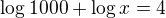 $\log{1000}+\log{x}=4$
