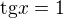 $\mathrm{tg}x=1$