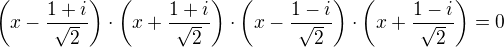 $\left(x-\frac{1+i}{\sqrt2}\right)\cdot \left(x+\frac{1+i}{\sqrt2}\right)\cdot\left(x-\frac{1-i}{\sqrt2}\right)\cdot\left(x+\frac{1-i}{\sqrt2}\right)=0$