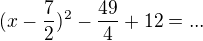 $(x-\frac 72)^2-\frac {49}4 +12=...$