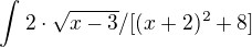 $\int_{}^{}2\cdot \sqrt{x-3}/[(x+2)^{2}+8]$