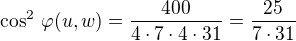 $\cos^2\,\varphi(u,w) = \frac {400}{4\cdot 7 \cdot 4\cdot 31} = \frac {25}{7 \cdot 31}$