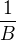 $\frac{1}{B}$