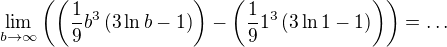 $\lim_{b \to \infty}\(\(\frac {1}{9}b^3\(3\ln b-1\)\)-\(\frac {1} {9}1^3\(3\ln1-1\)\)\)=\ldots$