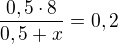$\frac{0,5\cdot 8}{0,5+x}=0,2$