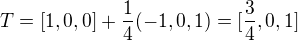 $T=[1,0,0]+\frac{1}{4}(-1,0,1)=[\frac{3}{4},0,1]$