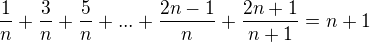 $ \frac{1}{n}+\frac{3}{n}+\frac{5}{n}+...+\frac{2n-1}{n}+\frac{2n+1}{n+1}=n+1$