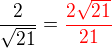 $\frac {2}{\sqrt{21}}=\color{red}\frac{2\sqrt{21}}{21}$
