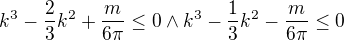$k^{3}-\frac{2}{3}k^{2}+\frac{m}{6\pi }\le 0\wedge k^{3}-\frac{1}{3}k^{2}-\frac{m}{6\pi }\le 0$