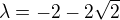 $\lambda =-2-2\sqrt{2}$