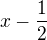 $x-\frac{1}{2}$