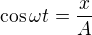 $\cos\omega t=\frac xA$