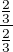 $\frac{\frac{2}{3}}{\frac{2}{3}}$