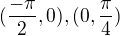 $(\frac{-\pi }{2},0) , (0,\frac{\pi }{4})$