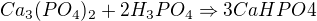 $Ca_{3}(PO_{4})_{2} + 2H_{3}PO_{4} \Rightarrow 3CaHPO4$