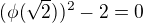 $(\phi (\sqrt{2}))^2-2=0$