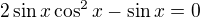$2\sin x\cos^2x-\sin x=0$