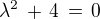 $\lambda^2 \,+\,4\,=\,0$