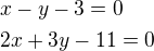 $x - y - 3 = 0 \nl 2x + 3y - 11 = 0$