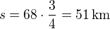 $s=68\cdot\frac 34=51\,\textrm{km}$
