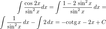 $\int\frac{\cos\,2x}{\sin^2x}dx=\int\frac{1-2\,\sin^2x}{\sin^2x}\,dx=\\\int\frac{1}{\sin^2x}\,dx-\int 2\,dx=-\text{cotg}\,x-2x+C$