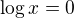 $\log x = 0$