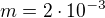 $m=2\cdot10^{-3}$