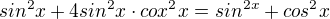 $sin^{2}x+4sin^{2}x \cdot cox^{2}x=sin^{2x}+cos^{2}x$