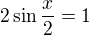 $2\sin{\frac{x}{2}}=1$