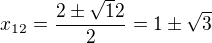 $x_{12}=\frac{2\pm \sqrt12}{2}=1\pm\sqrt3$