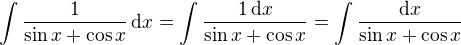 $\int \frac{1}{\sin x + \cos x}\,\mathrm{d}x= \int \frac{1\,\mathrm{d}x}{\sin x + \cos x} = \int \frac{\mathrm{d}x}{\sin x + \cos x}$