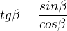 $tg\beta =\frac{sin\beta }{cos\beta }$