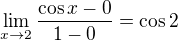 $\lim_{x\to2}\frac{\cos x-0}{1-0}=\cos 2$