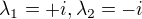 $\lambda_1=+i, \lambda_2=-i$