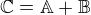 $\mathbb{C}=\mathbb{A}+\mathbb{B}$