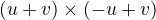 $(u+v)\times (-u+v)$