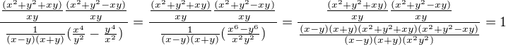 $ \frac{ \frac{( x^2 + y^2 + x y)}{xy}\frac{(x^2 + y^2 - x y)}{xy}}{ \frac{ 1 }{ (x-y)(x+y)}{(\frac{x^4}{y^2}-\frac{y^4}{x^2})}} = \frac{ \frac{( x^2 + y^2 + x y)}{xy}\frac{(x^2 + y^2 - x y)}{xy}}{ \frac{ 1 }{ (x-y)(x+y)}{(\frac{x^6-y^6}{x^2y^2})}} =\frac{ \frac{( x^2 + y^2 + x y)}{xy}\frac{(x^2 + y^2 - x y)}{xy}}{ \frac{ (x-y)(x+y)( x^2 + y^2 + x y)(x^2 + y^2 - x y)}{ (x-y)(x+y)(x^2y^2)}} =1$