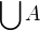 $\bigcup_{}^{}A$