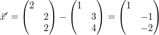 $\vec{x}'=\begin{pmatrix}2\nl2\nl2\end{pmatrix}-\begin{pmatrix}1\nl3\nl4\end{pmatrix}=\begin{pmatrix}1\nl-1\nl-2\end{pmatrix}$