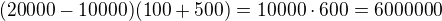 $(20000-10000)(100+500)=10000\cdot 600=6000000$