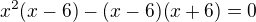 $x^2(x-6)-(x-6)(x+6)=0$