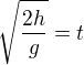 $\sqrt{\frac{2h}{g}}=t$