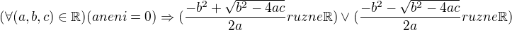 $(\forall (a,b,c)\in \mathbb{\mathbb{R}})(aneni=0)\Rightarrow (\frac{-b^{2}+\sqrt{b^{2}-4ac}}{2a}ruzne \mathbb{R})\vee (\frac{-b^{2}-\sqrt{b^{2}-4ac}}{2a}ruzne \mathbb{R})$